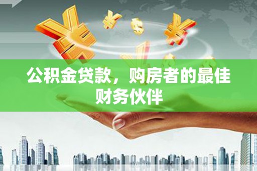 台东公积金贷款，购房者的最佳财务伙伴