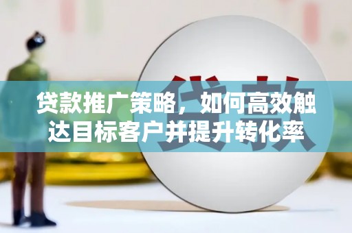 台东贷款推广策略，如何高效触达目标客户并提升转化率