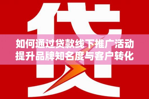 台东如何通过贷款线下推广活动提升品牌知名度与客户转化率