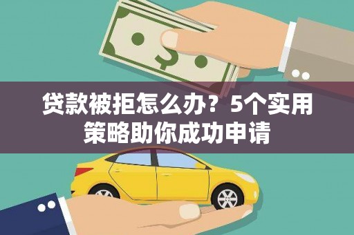 台东贷款被拒怎么办？5个实用策略助你成功申请