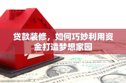 台东贷款装修，如何巧妙利用资金打造梦想家园