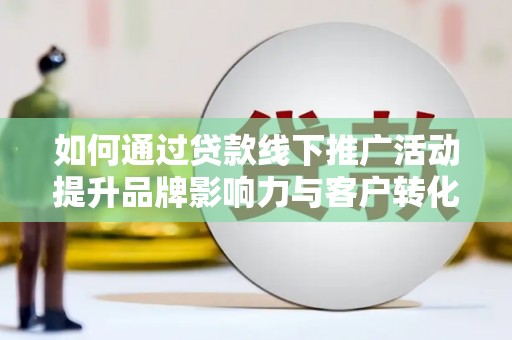 台东如何通过贷款线下推广活动提升品牌影响力与客户转化率