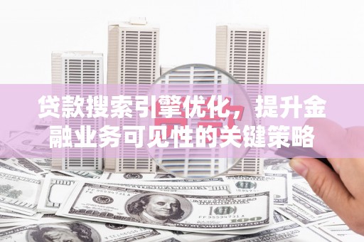 台东贷款搜索引擎优化，提升金融业务可见性的关键策略