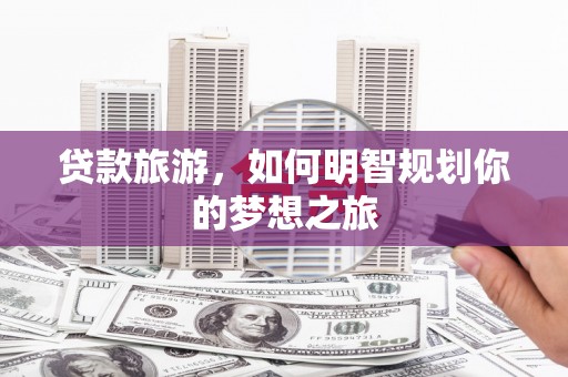 台东贷款旅游，如何明智规划你的梦想之旅
