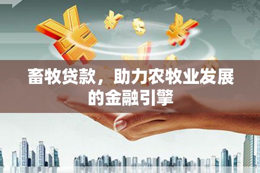 台东畜牧贷款，助力农牧业发展的金融引擎