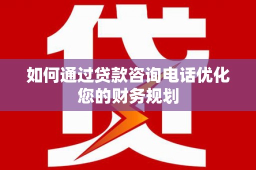 台东如何通过贷款咨询电话优化您的财务规划