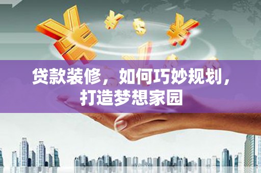 台东贷款装修，如何巧妙规划，打造梦想家园