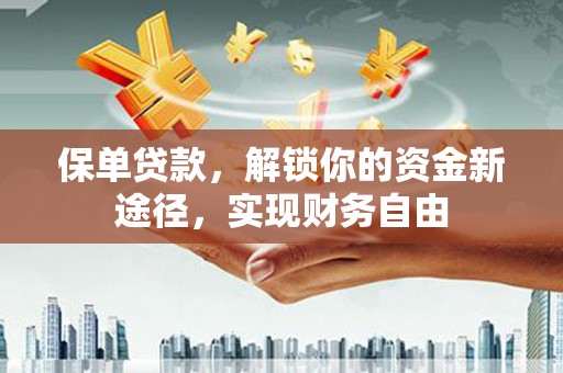 台东保单贷款，解锁你的资金新途径，实现财务自由
