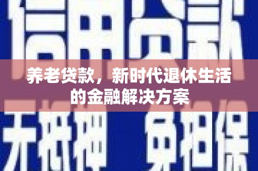 台东养老贷款，新时代退休生活的金融解决方案