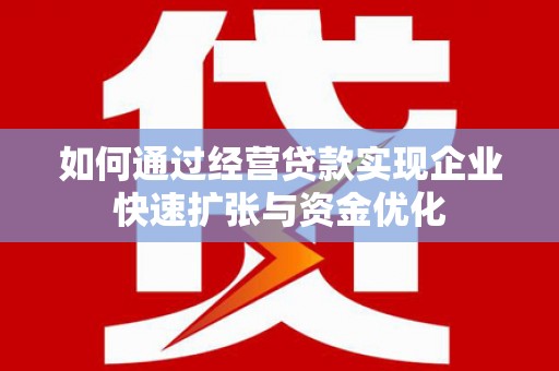 台东如何通过经营贷款实现企业快速扩张与资金优化