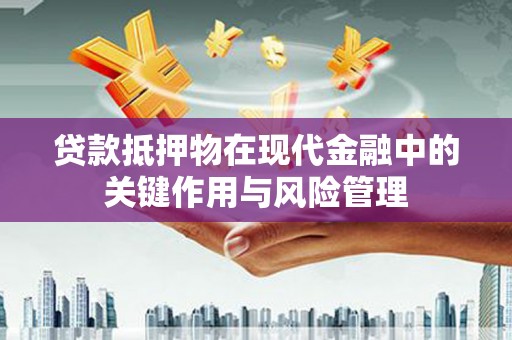 台东贷款抵押物在现代金融中的关键作用与风险管理