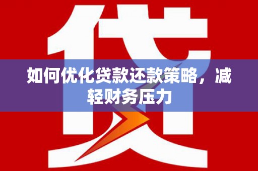 台东如何优化贷款还款策略，减轻财务压力
