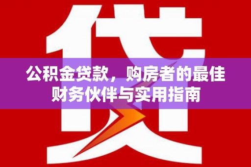 台东公积金贷款，购房者的最佳财务伙伴与实用指南