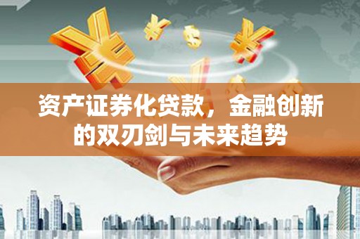 台东资产证券化贷款，金融创新的双刃剑与未来趋势