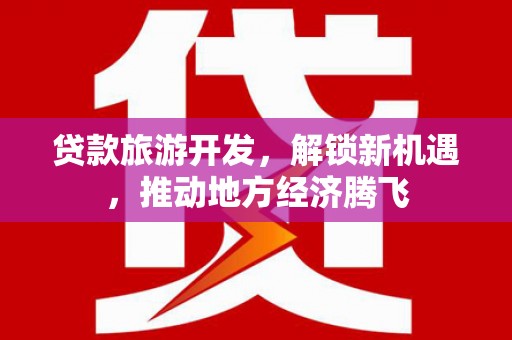 台东贷款旅游开发，解锁新机遇，推动地方经济腾飞