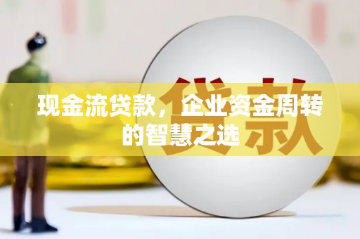 台东现金流贷款，企业资金周转的智慧之选