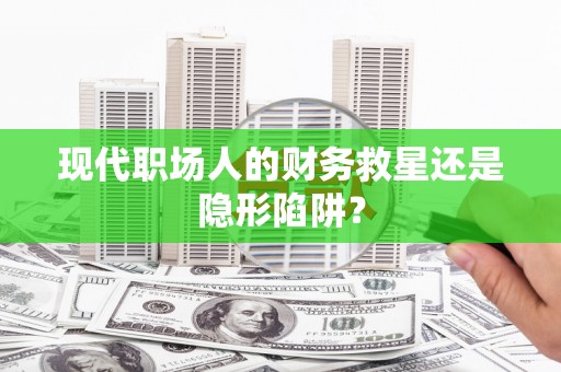 台东现代职场人的财务救星还是隐形陷阱？