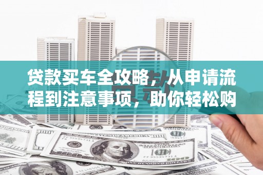 台东贷款买车全攻略，从申请流程到注意事项，助你轻松购车