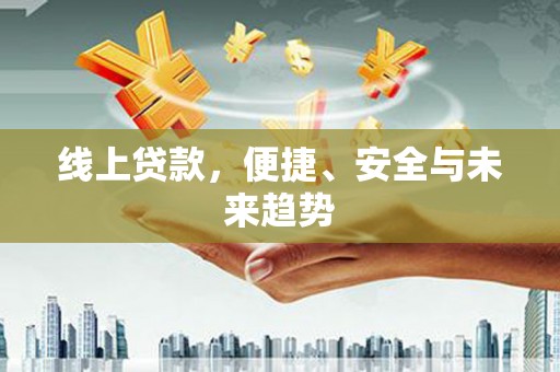 台东线上贷款，便捷、安全与未来趋势