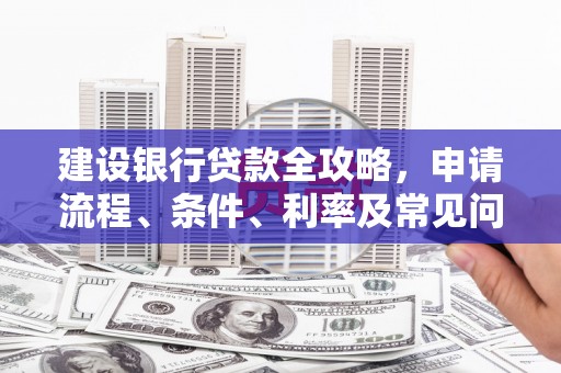台东建设银行贷款全攻略，申请流程、条件、利率及常见问题解答