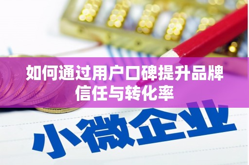台东如何通过用户口碑提升品牌信任与转化率