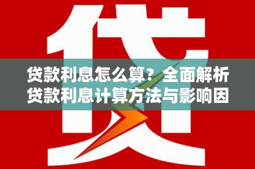台东贷款利息怎么算？全面解析贷款利息计算方法与影响因素