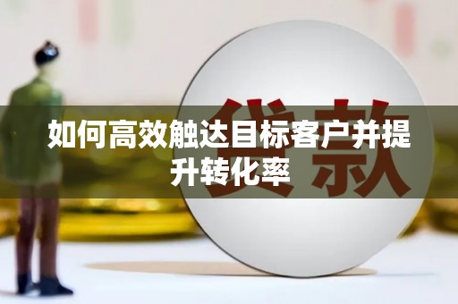 台东如何高效触达目标客户并提升转化率