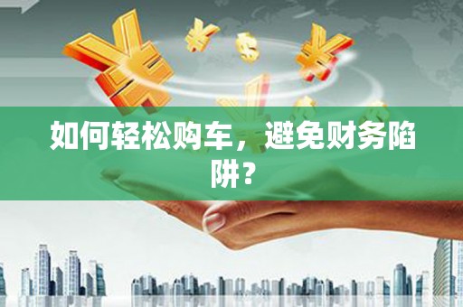 台东如何轻松购车，避免财务陷阱？